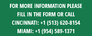 FOR MORE INFORMATION PLEASE FILL IN THE FORM OR CALL Cincinnati: +1 (513) 620-8154 MIAMI: +1 (954) 589-1371